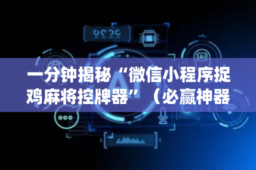 一分钟揭秘“微信小程序捉鸡麻将控牌器”（必赢神器)