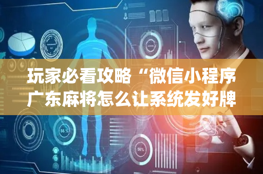 玩家必看攻略“微信小程序广东麻将怎么让系统发好牌”（赢的技巧规律)