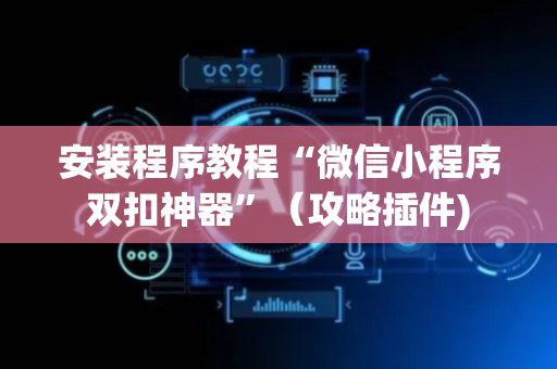 安装程序教程“微信小程序双扣神器”（攻略插件)