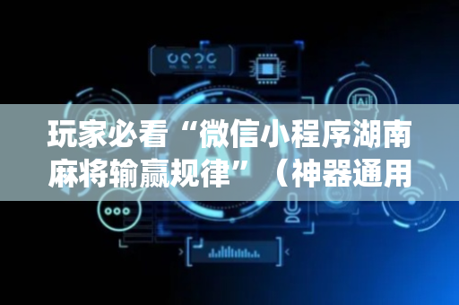 玩家必看“微信小程序湖南麻将输赢规律”（神器通用版)