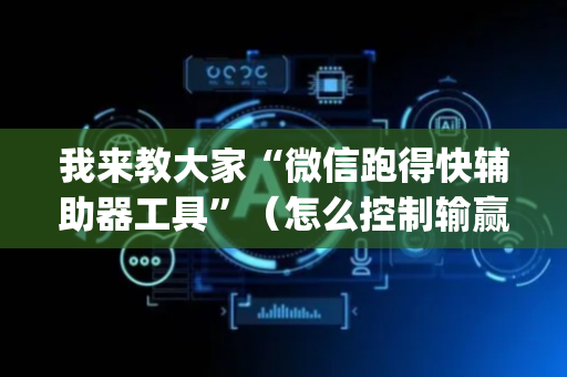 我来教大家“微信跑得快辅助器工具”（怎么控制输赢)