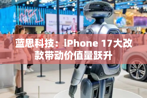 蓝思科技：iPhone 17大改款带动价值量跃升