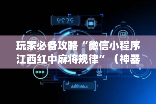 玩家必备攻略“微信小程序江西红中麻将规律”（神器通用版)