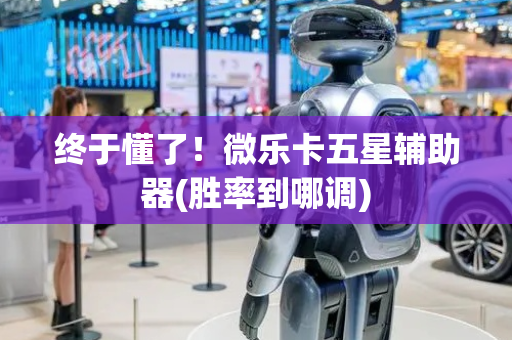 终于懂了！微乐卡五星辅助器(胜率到哪调)