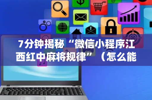 7分钟揭秘“微信小程序江西红中麻将规律”（怎么能让牌好一点)