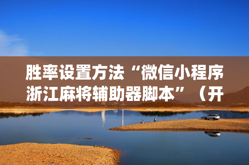 胜率设置方法“微信小程序浙江麻将辅助器脚本”（开挂神器下载)