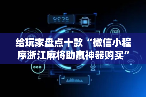 给玩家盘点十款“微信小程序浙江麻将助赢神器购买”（骗局大揭秘)