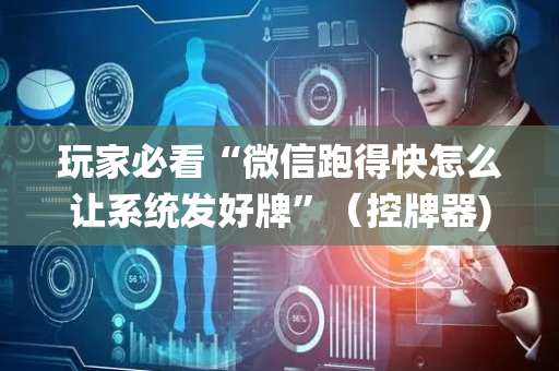 玩家必看“微信跑得快怎么让系统发好牌”（控牌器)