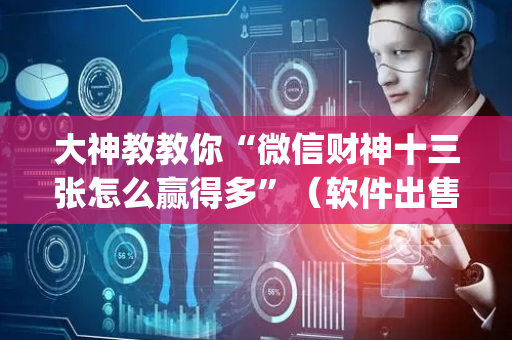 大神教教你“微信财神十三张怎么赢得多”（软件出售)