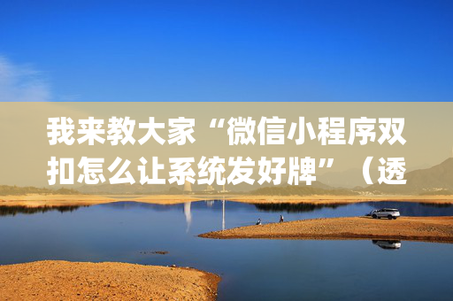 我来教大家“微信小程序双扣怎么让系统发好牌”（透明挂辅助器)