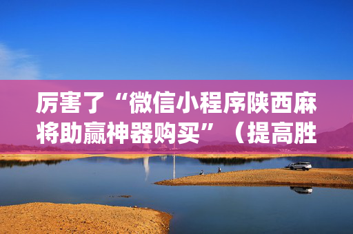 厉害了“微信小程序陕西麻将助赢神器购买”（提高胜率技巧)