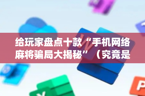 给玩家盘点十款“手机网络麻将骗局大揭秘”（究竟是不是有挂)