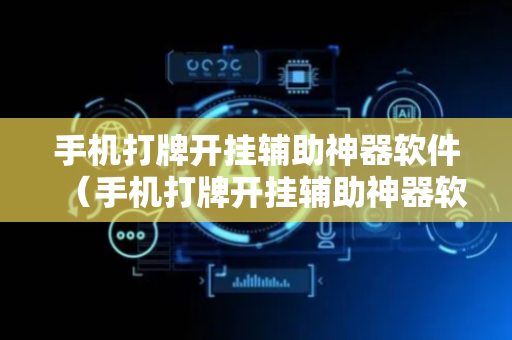 手机打牌开挂辅助神器软件（手机打牌开挂辅助神器软件介绍）