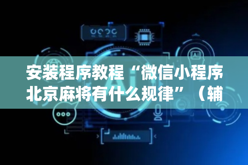 安装程序教程“微信小程序北京麻将有什么规律”（辅助器通用版)