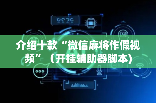 介绍十款“微信麻将作假视频”（开挂辅助器脚本)