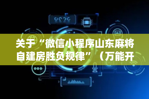 关于“微信小程序山东麻将自建房胜负规律”（万能开挂器)