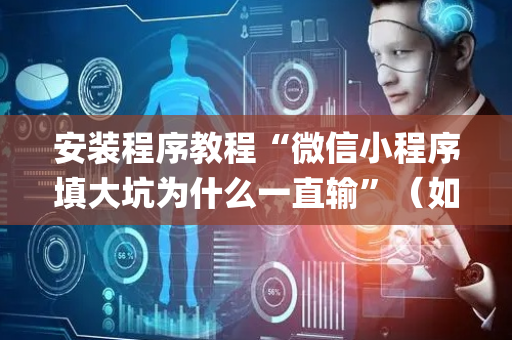 安装程序教程“微信小程序填大坑为什么一直输”（如何让系统发好牌)