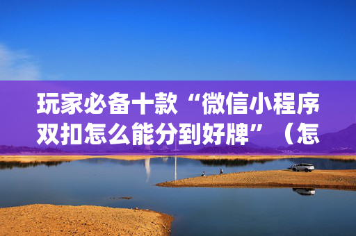 玩家必备十款“微信小程序双扣怎么能分到好牌”（怎么调胜率)