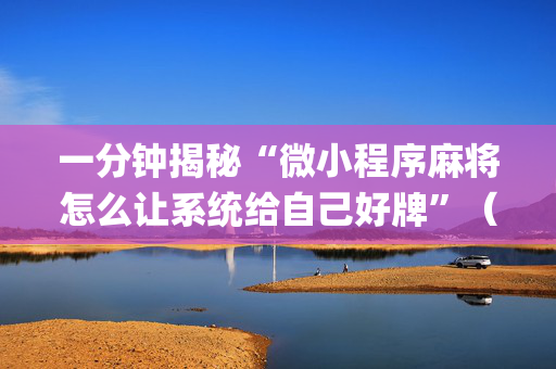 一分钟揭秘“微小程序麻将怎么让系统给自己好牌”（万能开挂神器)