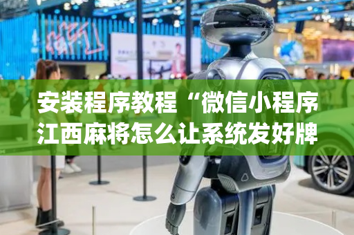 安装程序教程“微信小程序江西麻将怎么让系统发好牌”（骗局大揭秘)