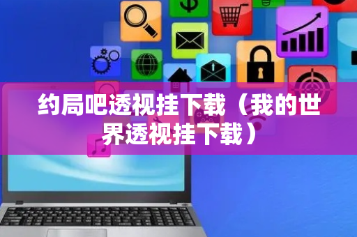 约局吧透视挂下载（我的世界透视挂下载）