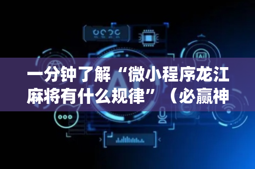 一分钟了解“微小程序龙江麻将有什么规律”（必赢神器)