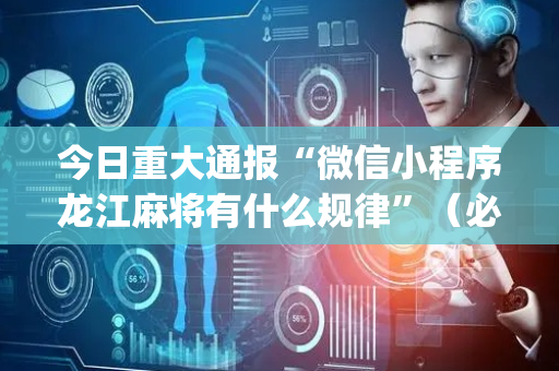 今日重大通报“微信小程序龙江麻将有什么规律”（必赢神器辅助器)