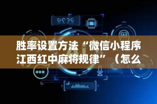胜率设置方法“微信小程序江西红中麻将规律”（怎么调胜率)