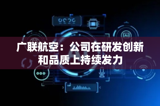 广联航空：公司在研发创新和品质上持续发力