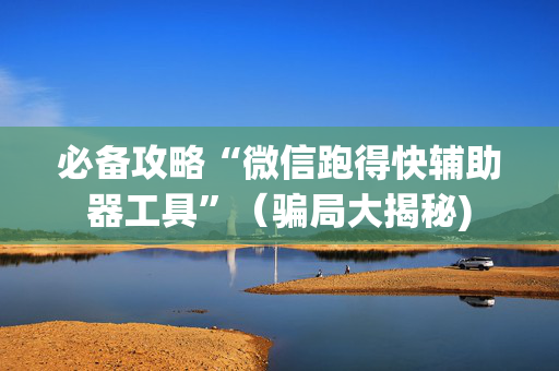 必备攻略“微信跑得快辅助器工具”（骗局大揭秘)