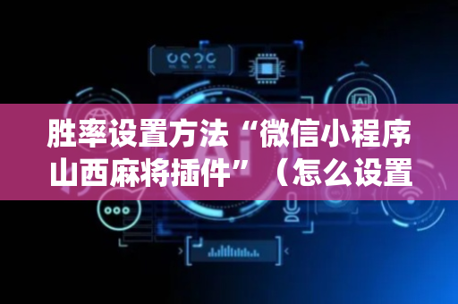 胜率设置方法“微信小程序山西麻将插件”（怎么设置才能赢)