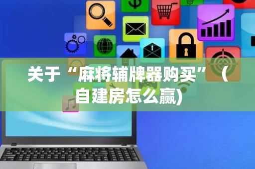 关于“麻将辅牌器购买”（自建房怎么赢)