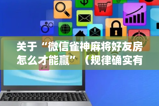 关于“微信雀神麻将好友房怎么才能赢”（规律确实有挂)
