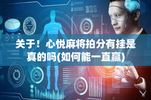 关于！心悦麻将拍分有挂是真的吗(如何能一直赢)