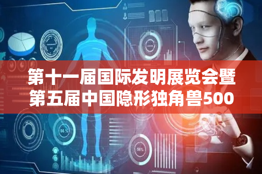 第十一届国际发明展览会暨第五届中国隐形独角兽500强大会（2025）在广州召开