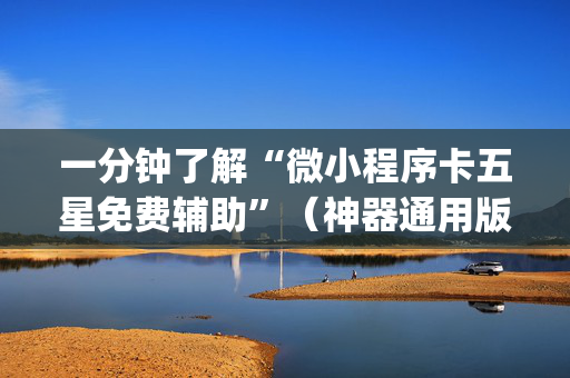 一分钟了解“微小程序卡五星免费辅助”（神器通用版)