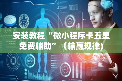 安装教程“微小程序卡五星免费辅助”（输赢规律)
