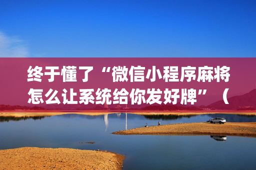 终于懂了“微信小程序麻将怎么让系统给你发好牌”（充会员胜率高)