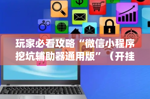 玩家必看攻略“微信小程序挖坑辅助器通用版”（开挂辅助脚本)