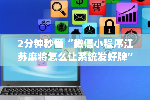 2分钟秒懂“微信小程序江苏麻将怎么让系统发好牌”（辅牌器插件购买)