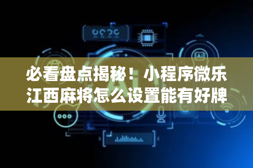 必看盘点揭秘！小程序微乐江西麻将怎么设置能有好牌(技巧攻略怎样拿好牌)