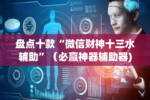 盘点十款“微信财神十三水辅助”（必赢神器辅助器)