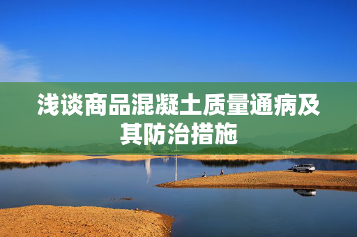 浅谈商品混凝土质量通病及其防治措施