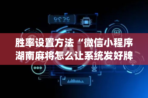胜率设置方法“微信小程序湖南麻将怎么让系统发好牌”（输赢有什么规律)