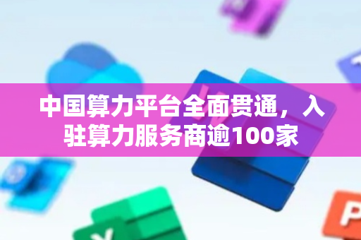 中国算力平台全面贯通，入驻算力服务商逾100家