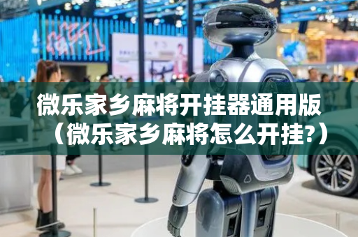 微乐家乡麻将开挂器通用版（微乐家乡麻将怎么开挂?）