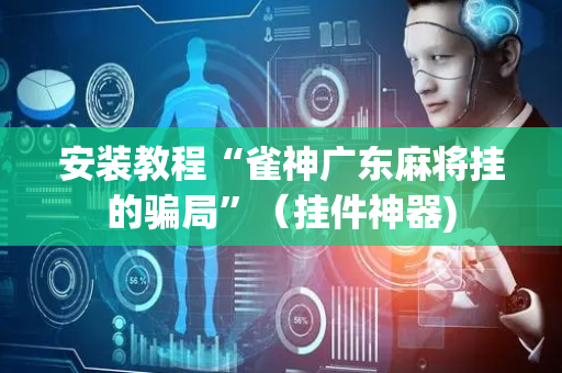 安装教程“雀神广东麻将挂的骗局”（挂件神器)
