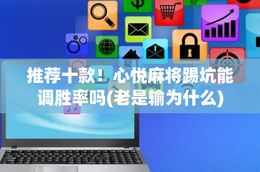 推荐十款！心悦麻将踢坑能调胜率吗(老是输为什么)