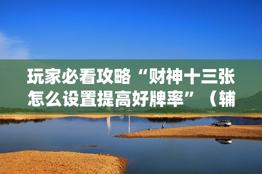 玩家必看攻略“财神十三张怎么设置提高好牌率”（辅助软件)
