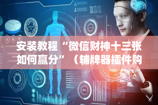 安装教程“微信财神十三张如何赢分”（辅牌器插件购买)